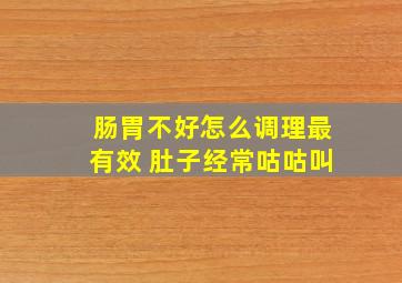 肠胃不好怎么调理最有效 肚子经常咕咕叫